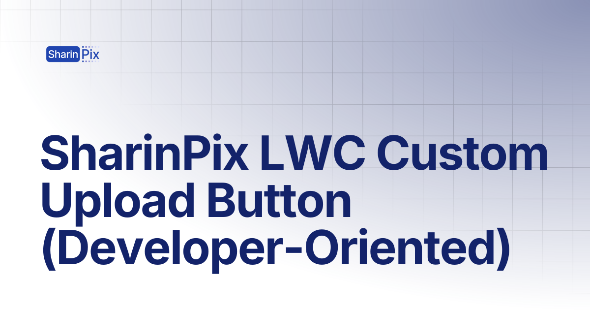 SharinPix LWC Custom Upload Button (Developer-Oriented) | All Articles ...
