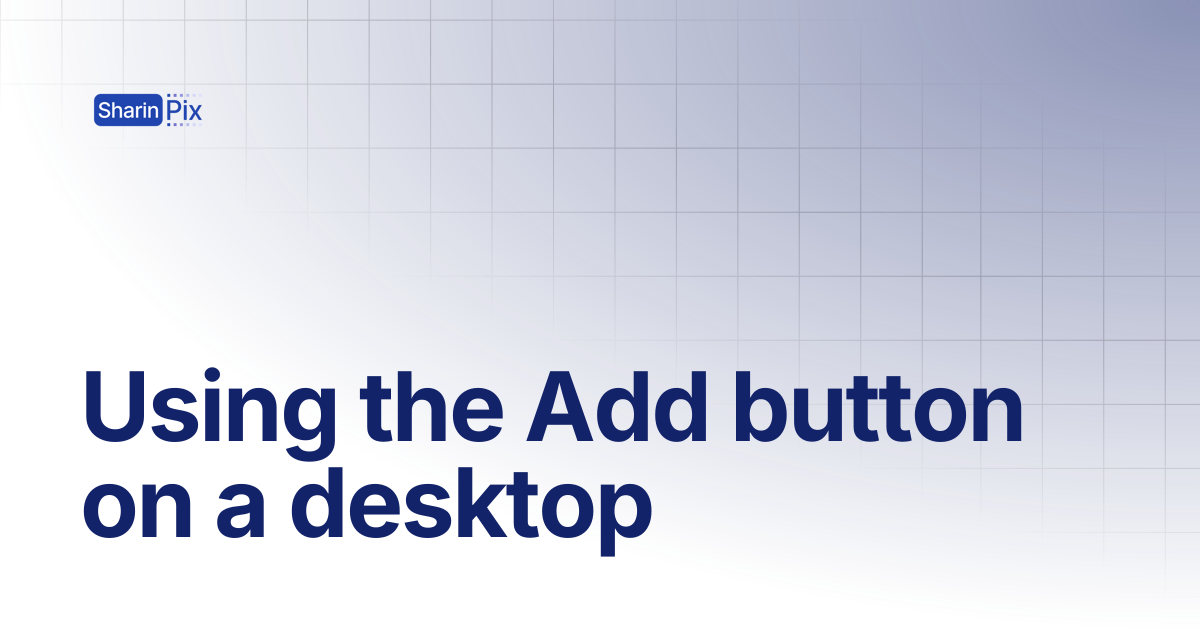 Using the Add button on a desktop | All Articles | SharinPix Documentation