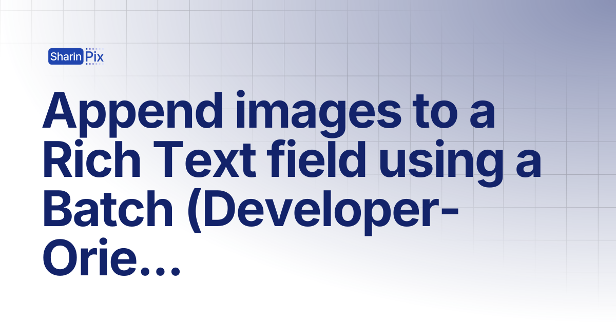 Append images to a Rich Text field using a Batch (Developer-Oriented ...