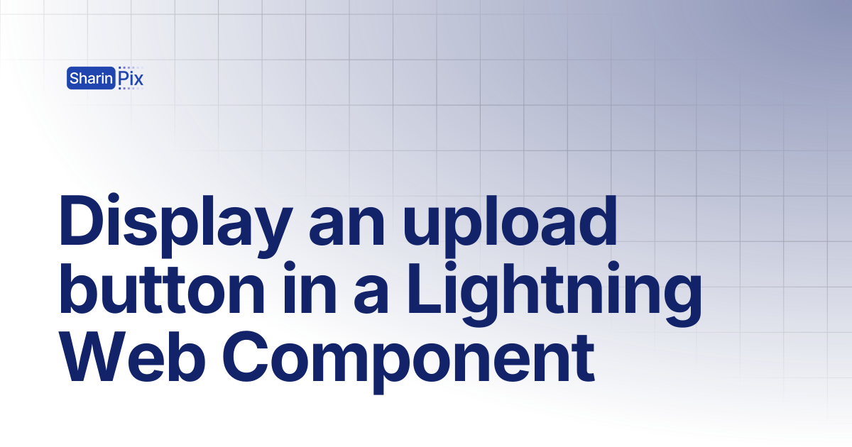 Display an upload button in a Lightning Web Component | All Articles ...